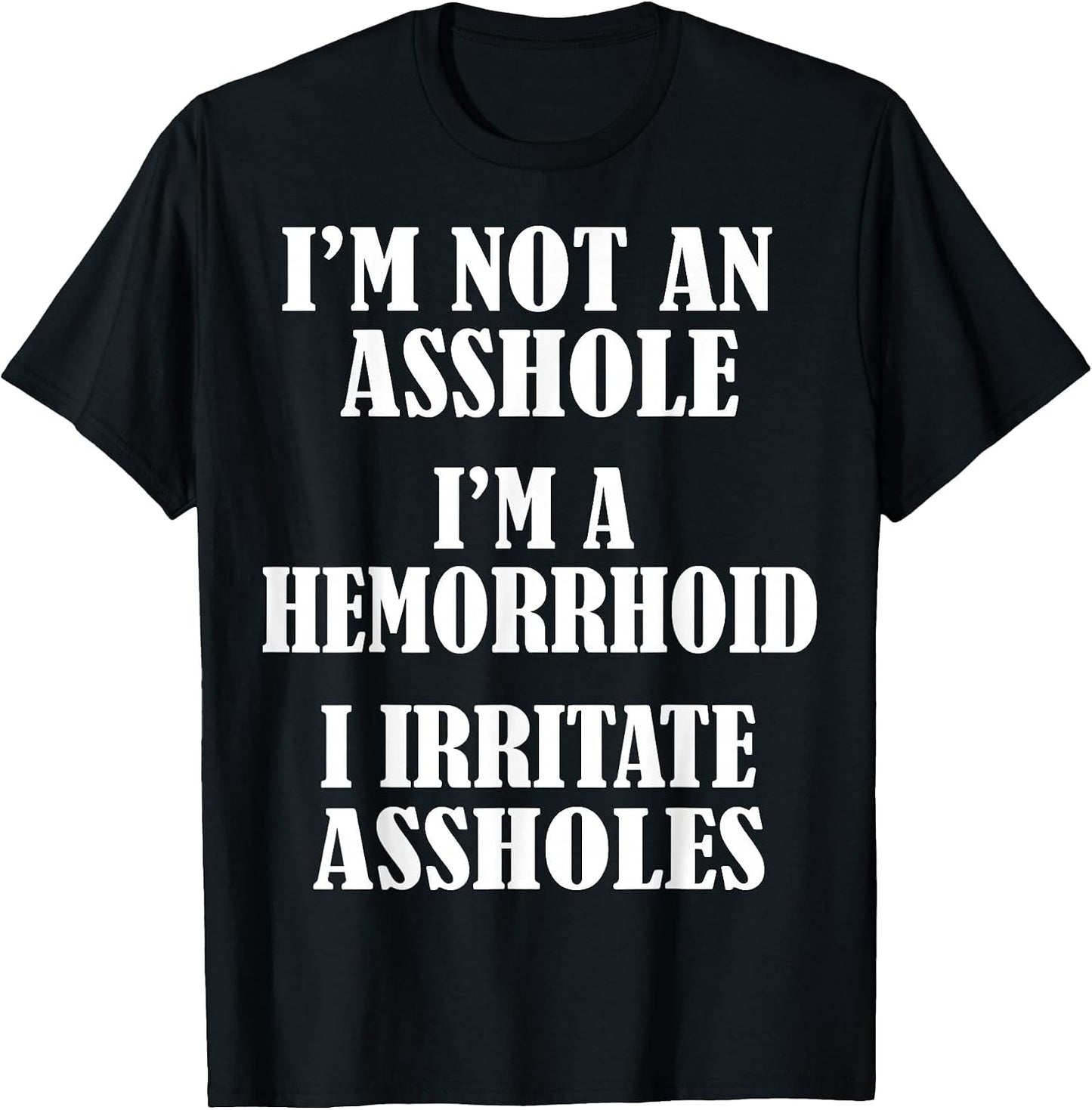 I'm Not an Asshole, I'm A Hemorrhoid, I Irritate Assholes