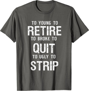 Too Young to Retire Too Broke to Quit to Ugly to Strip Funny