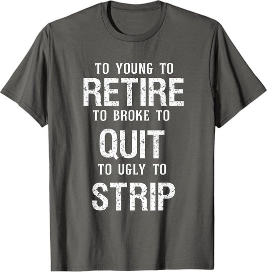 Too Young to Retire Too Broke to Quit to Ugly to Strip Funny