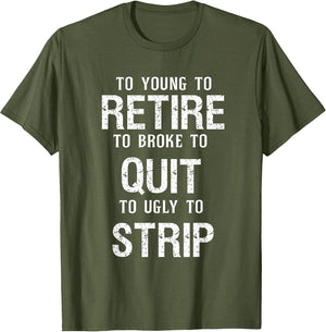 Too Young to Retire Too Broke to Quit to Ugly to Strip Funny