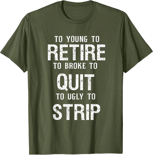 Too Young to Retire Too Broke to Quit to Ugly to Strip Funny