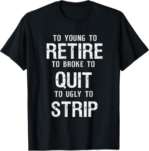 Too Young to Retire Too Broke to Quit to Ugly to Strip Funny