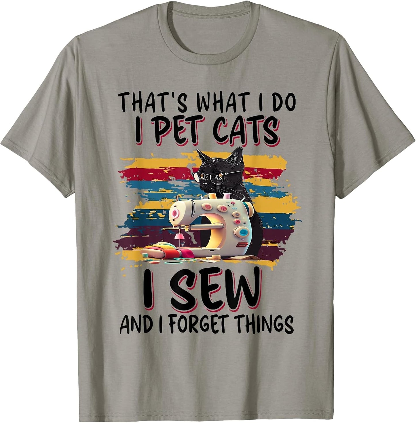 That's What I Do I Pet Cats I Sew and I Forget Things