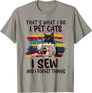 That's What I Do I Pet Cats I Sew and I Forget Things