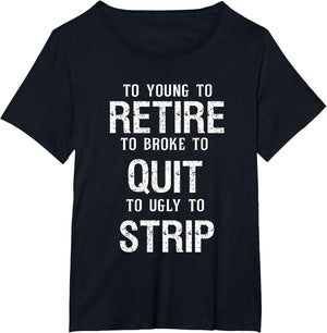 Too Young to Retire Too Broke to Quit to Ugly to Strip Funny