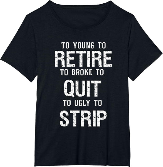 Too Young to Retire Too Broke to Quit to Ugly to Strip Funny