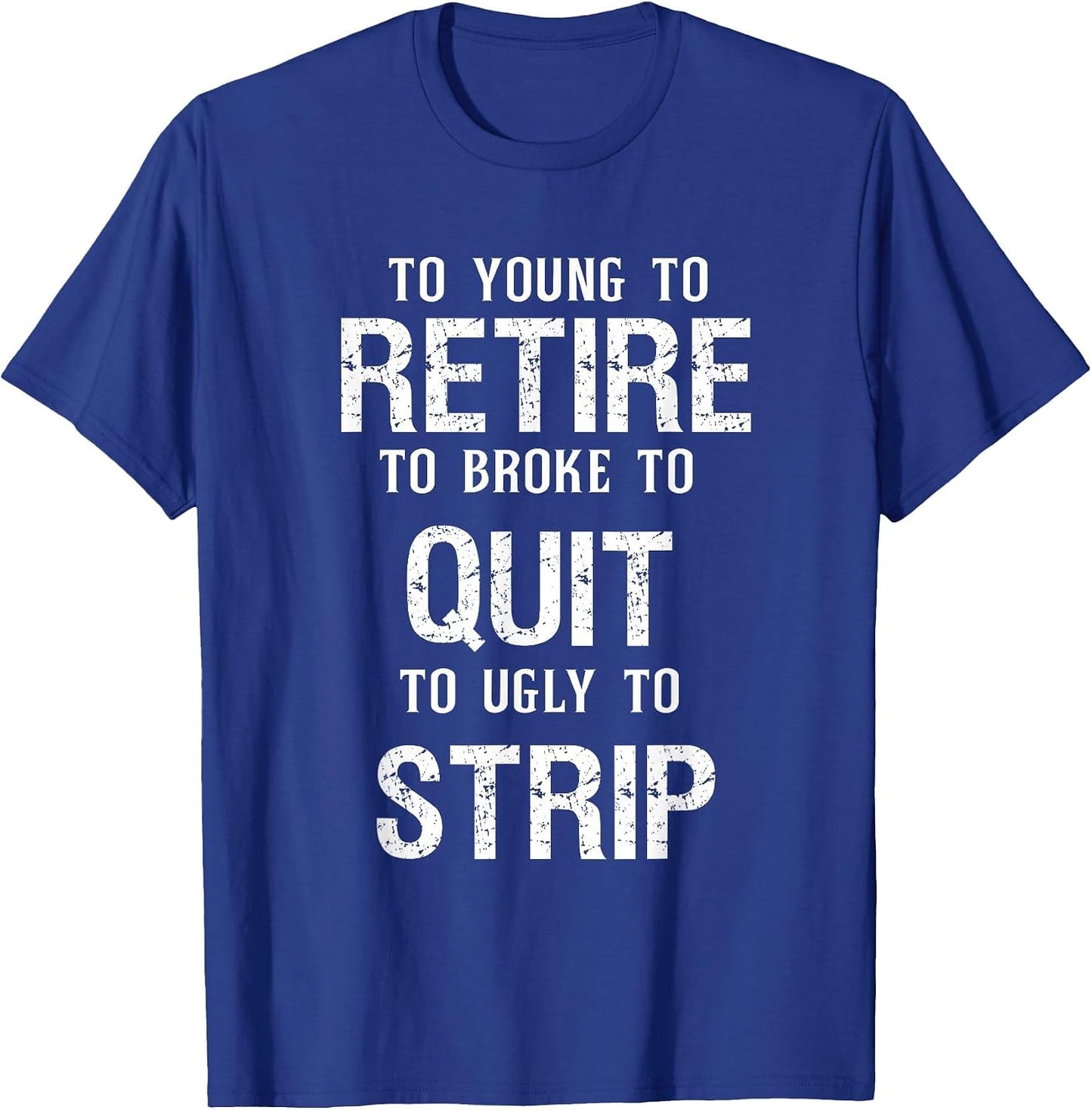 Too Young to Retire Too Broke to Quit to Ugly to Strip Funny