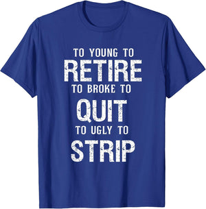 Too Young to Retire Too Broke to Quit to Ugly to Strip Funny