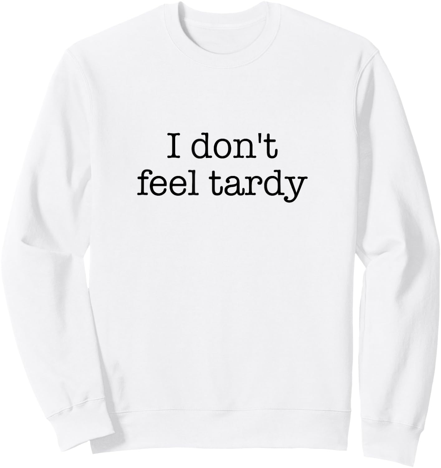 I Don't Feel Tardy! / Funny Saying / Sarcastic Quote Design Sweatshirt - Sweatshirt | White