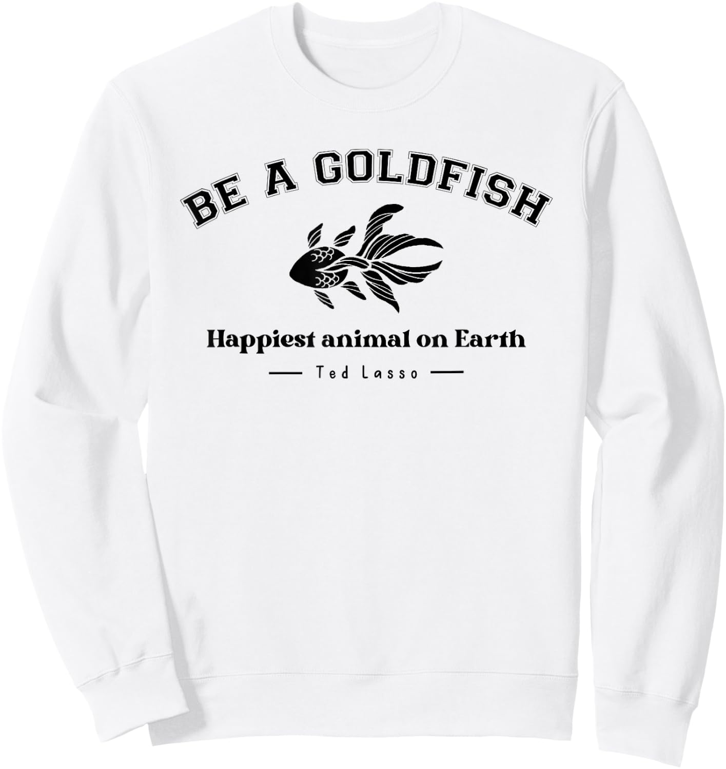 Be a Goldfish Happiest Animal On Earth, Motivational Quotes Sweatshirt - Sweatshirt | White