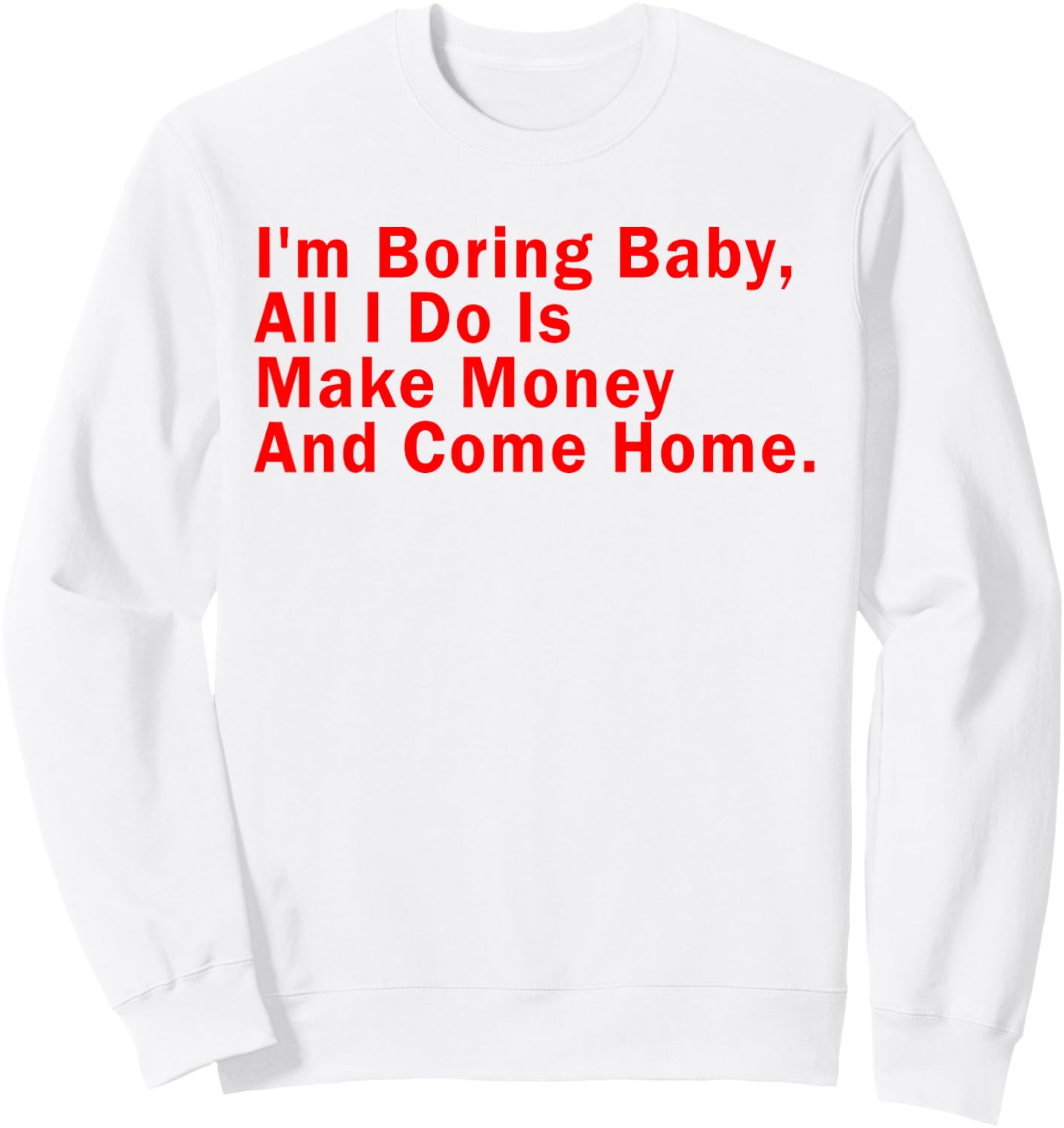I'm Boring Baby All I Do Is Make Money And Come Home Sweatshirt - Sweatshirt | White