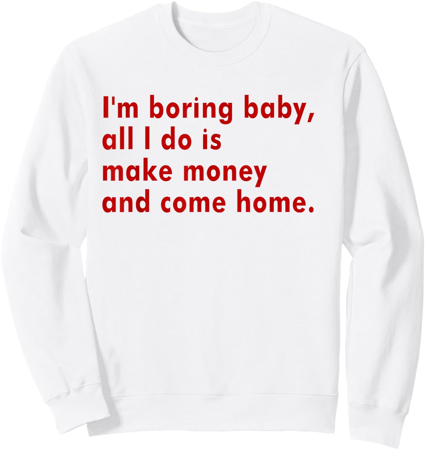 I'm Boring Baby All I Do Is Make Money And Come Home Sweatshirt - Sweatshirt | White