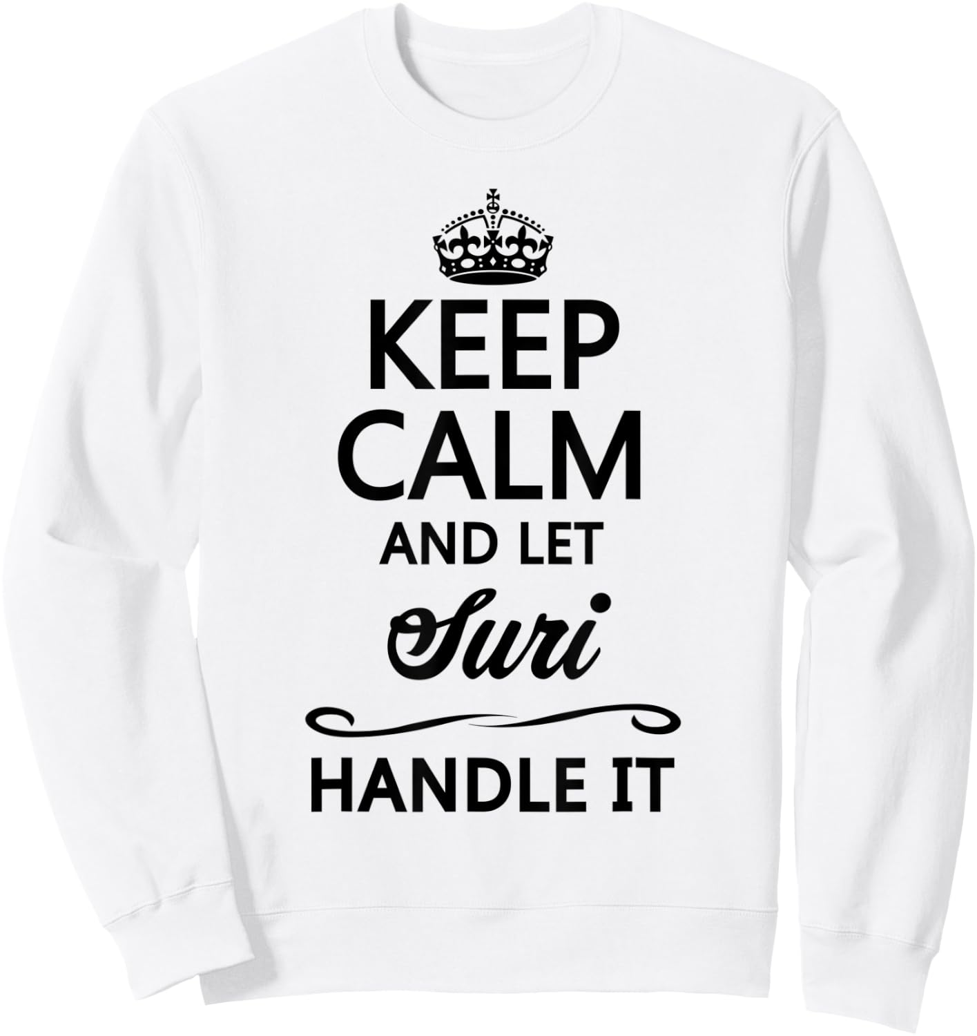 KEEP CALM and let SURI Handle It | Funny Name Gift Sweatshirt - Sweatshirt | White