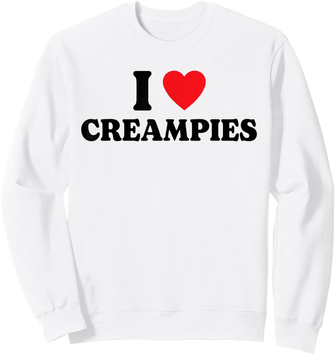 I Love Creampies, I Heart Creampies Funny Humor Sweatshirt - Sweatshirt | White