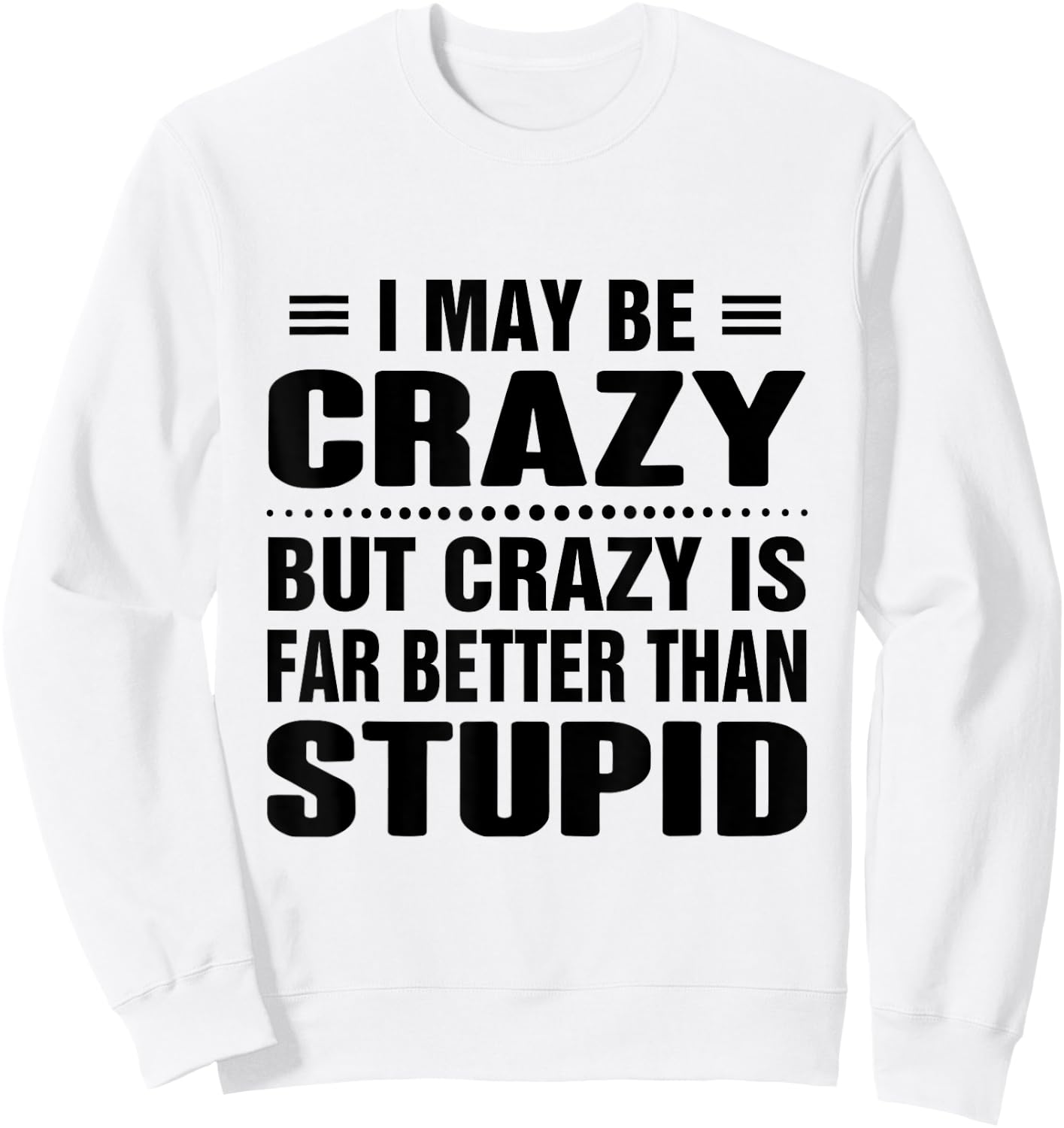 I may be crazy but crazy is far better than stupid Sweatshirt - Sweatshirt | White