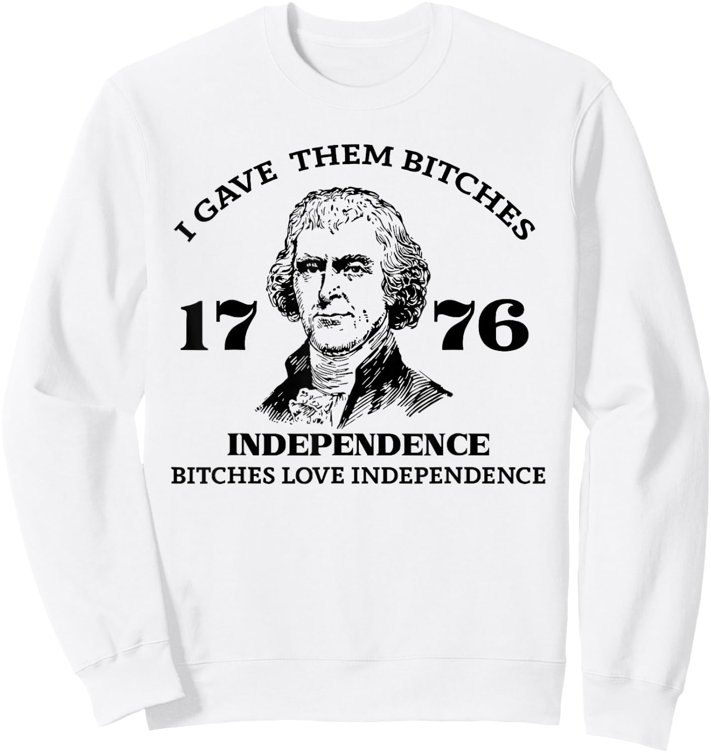 I Gave Them Bitches Independence 1776 Love Independence Sweatshirt - Sweatshirt | White