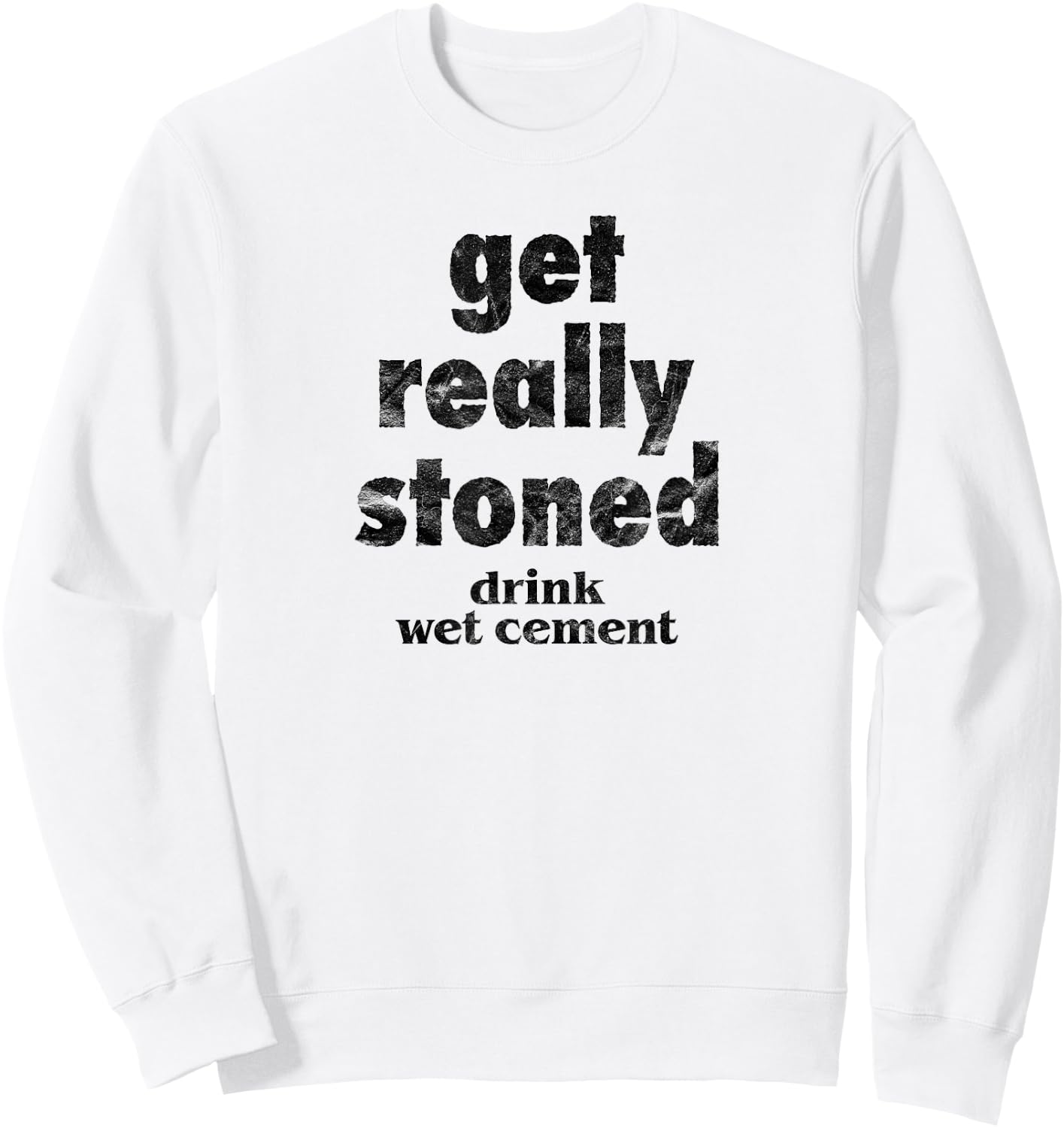 Get Really Stoned, Drink Wet Cement Funny Marijuana Joke Sweatshirt - Sweatshirt | White