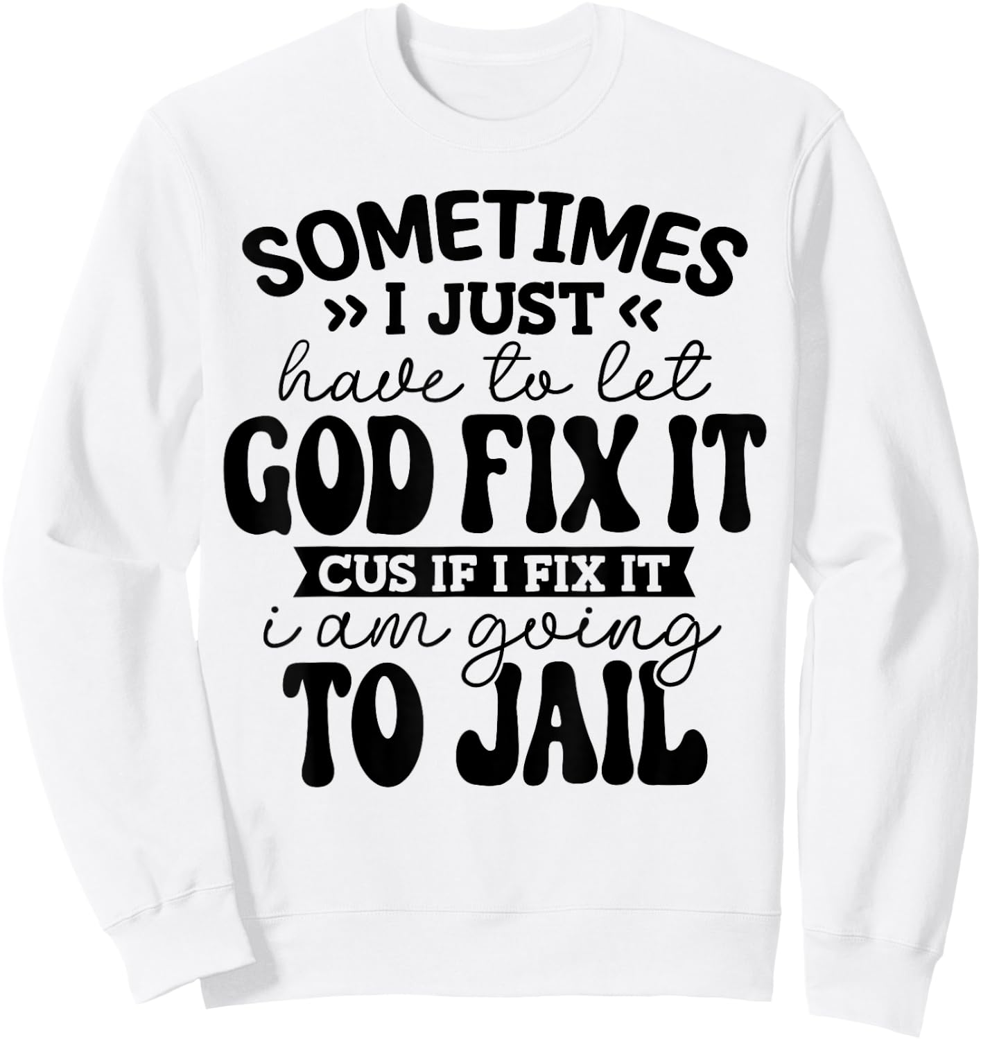 Sometimes I Just Have to Let God Fix it Funny Sweatshirt - Sweatshirt | White