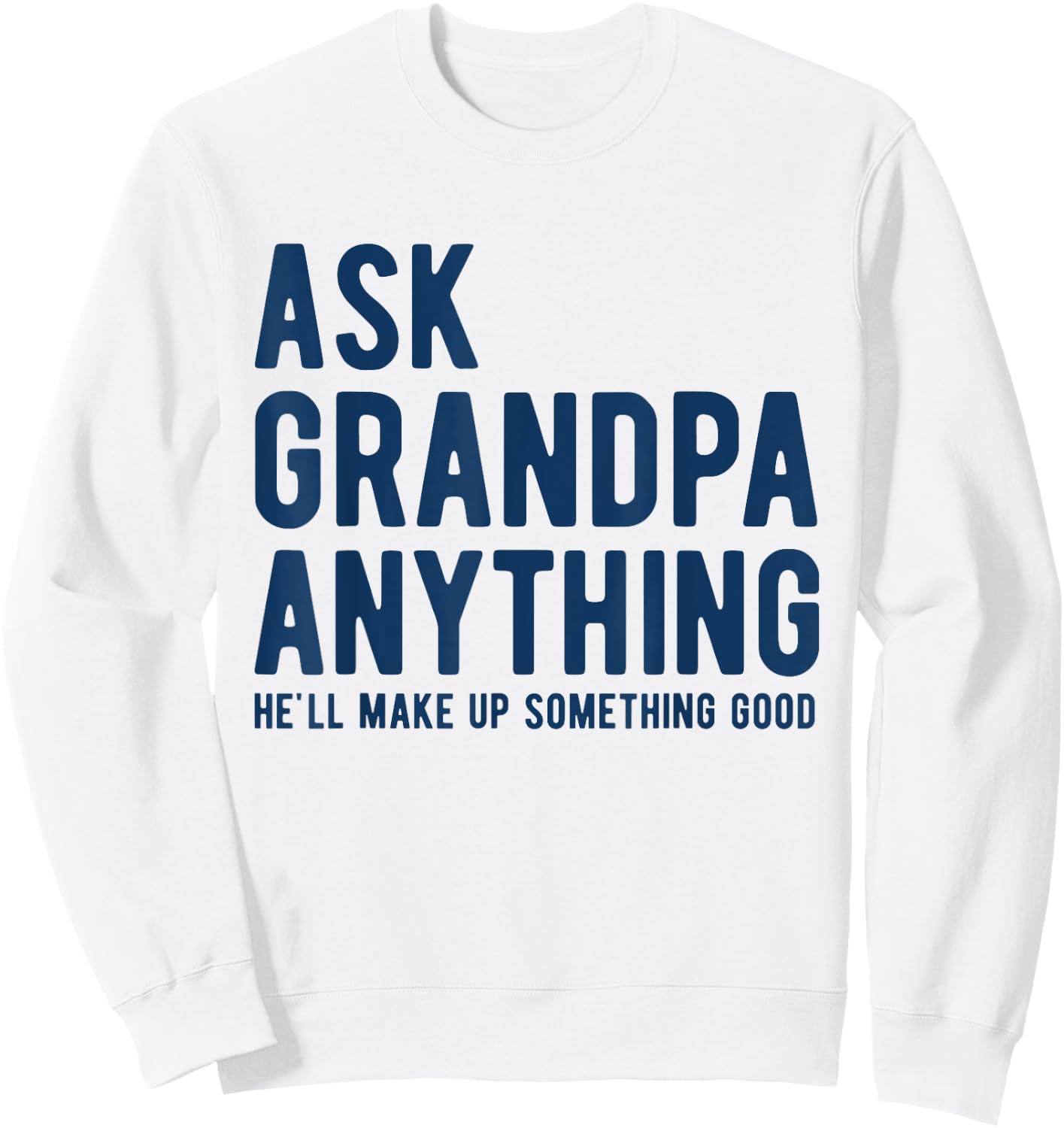 Ask Grandpa Anything He'll Make Up Something Good Dad Papa Sweatshirt - Sweatshirt | White