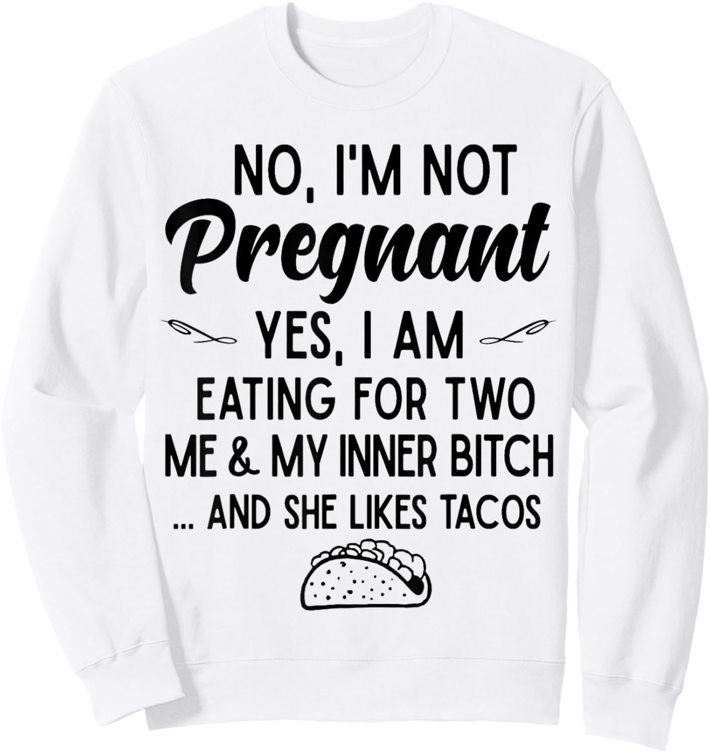No I'm Not Pregnant Yes I Am Eating For Two Me Bitch Tacos Sweatshirt - Sweatshirt | White