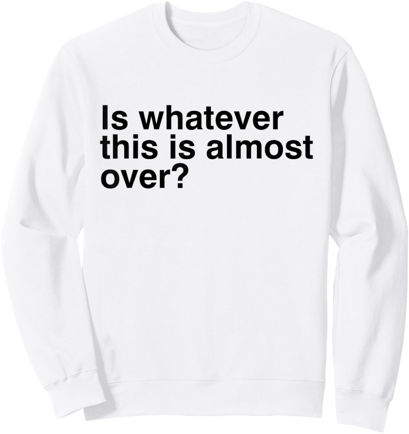 Is Whatever This Is Almost Over Funny Sarcastic Quotes Sweatshirt - Sweatshirt | White