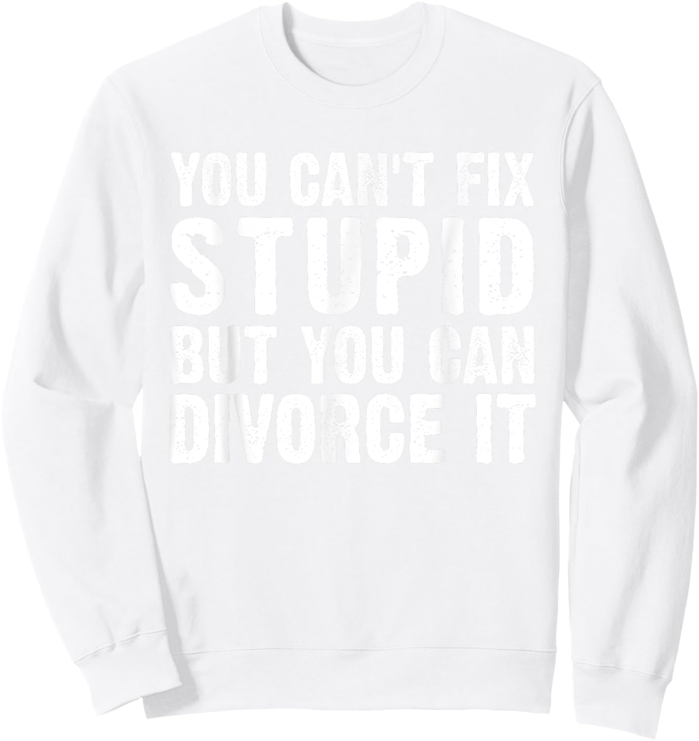 You Can't Fix Stupid But You Can Divorce It Divorce Party Sweatshirt - Sweatshirt | White