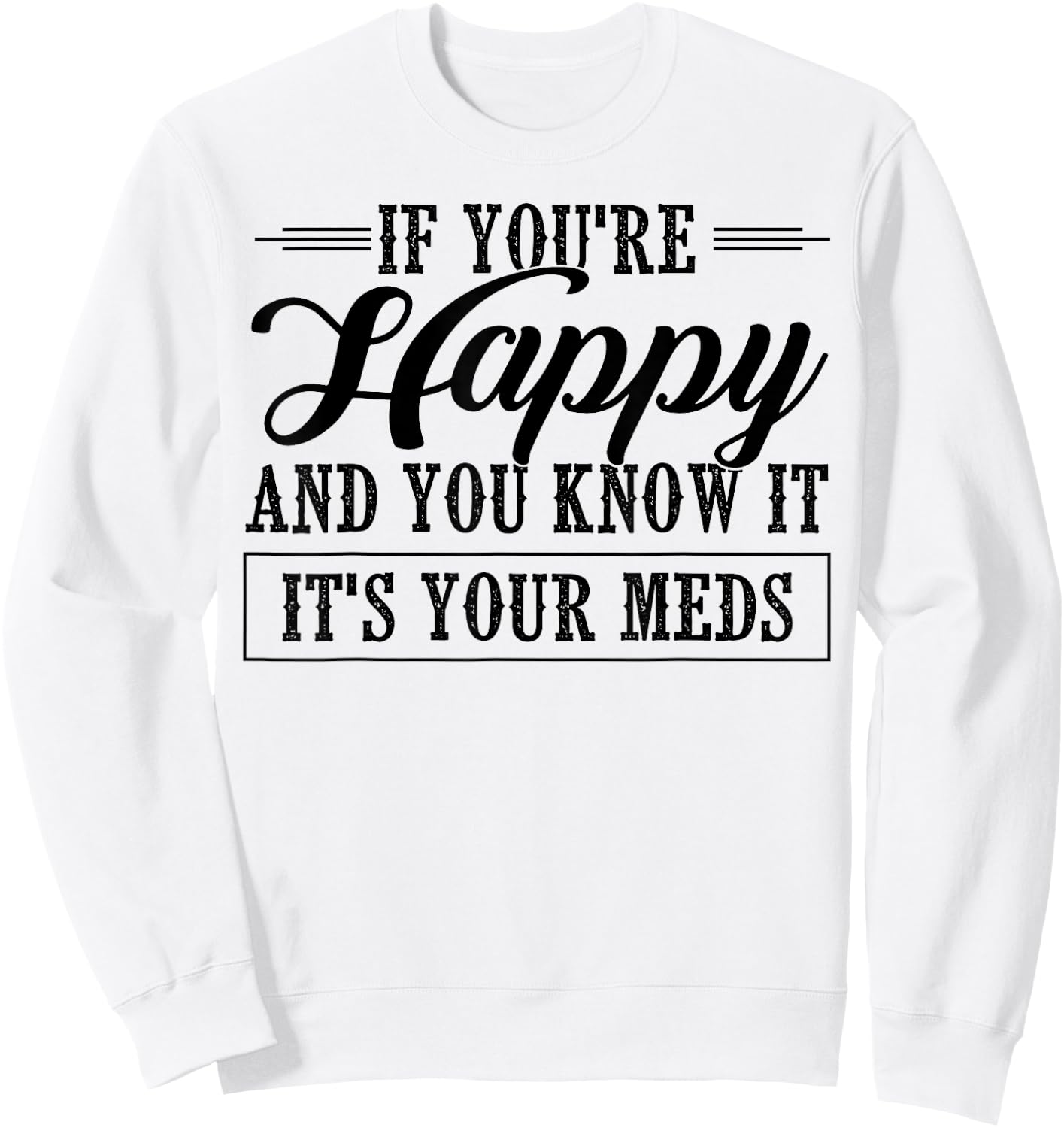 If You're Happy And You Know It It's Your Meds Sweatshirt - Sweatshirt | White