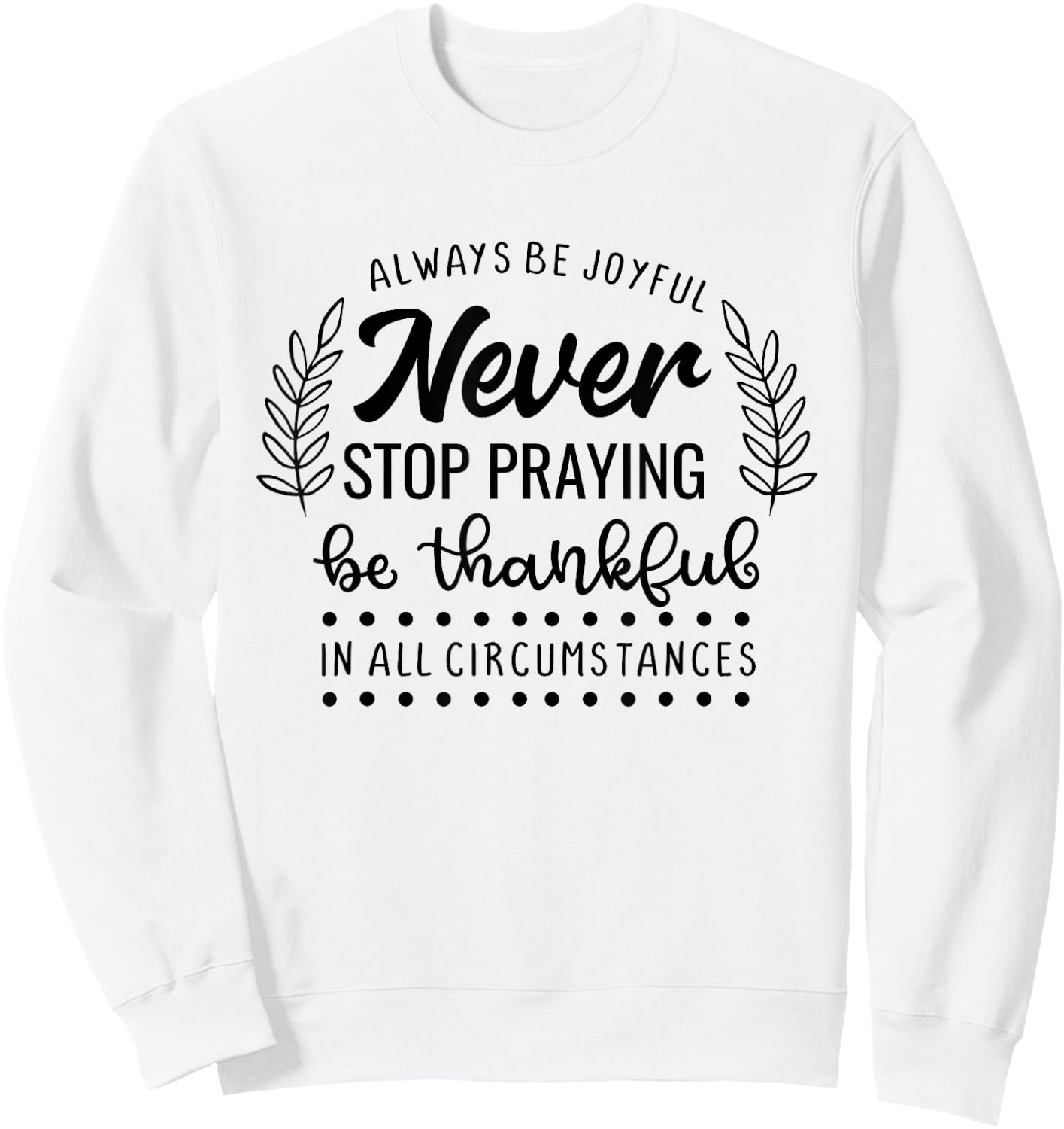 Never Stop Praying Be Thankful Christian Quote Sweatshirt - Sweatshirt | White