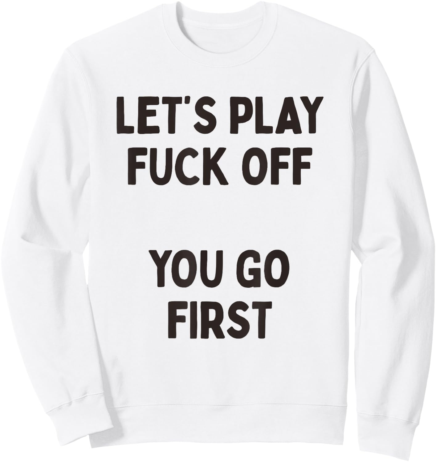 Let's Play Fuck Off, You Go First Funny Sarcastic Quote Sweatshirt - Sweatshirt | White