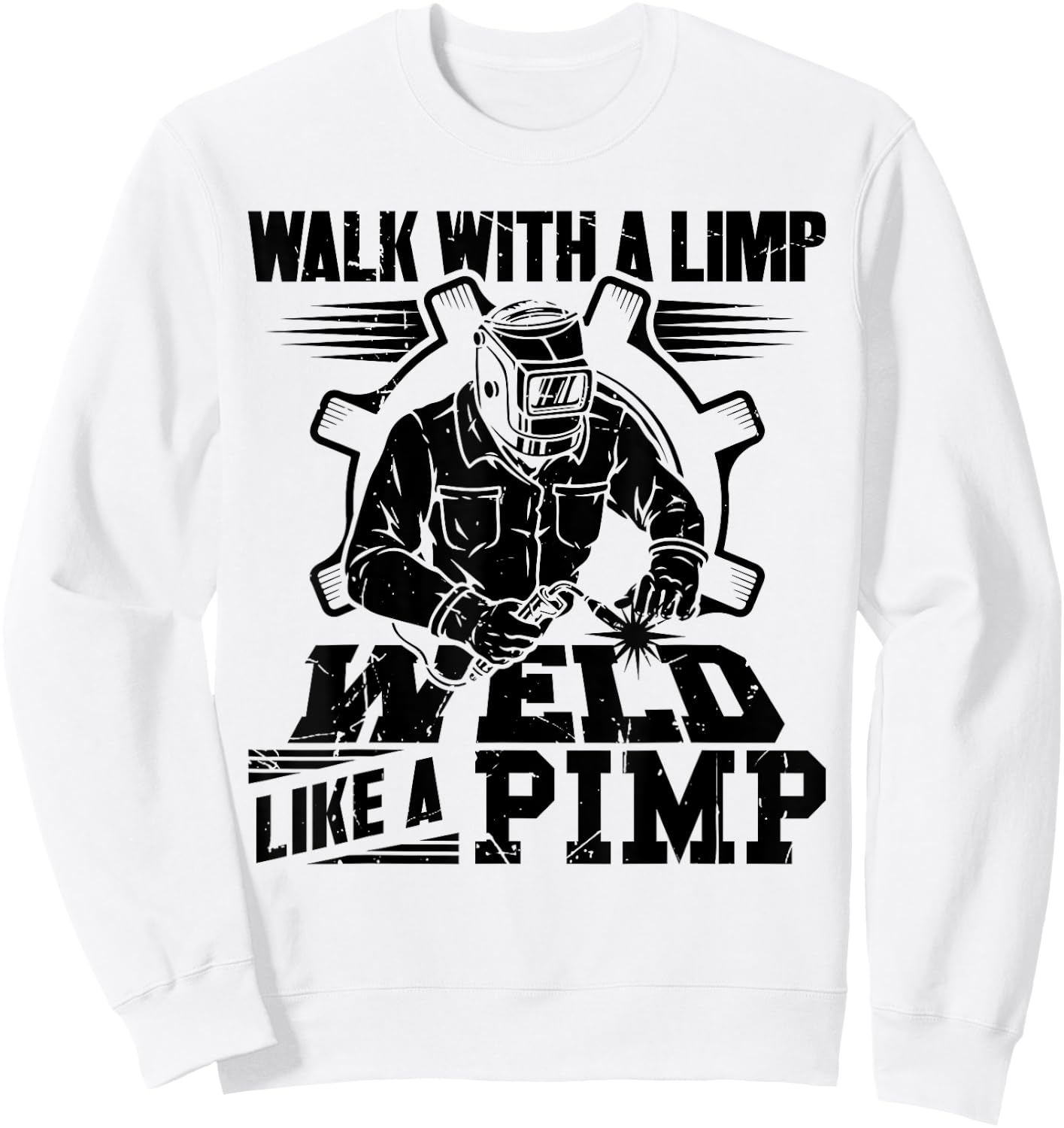 Walk With A Limp Weld Like A Pimp Welding Welder Funny Sweatshirt - Sweatshirt | White