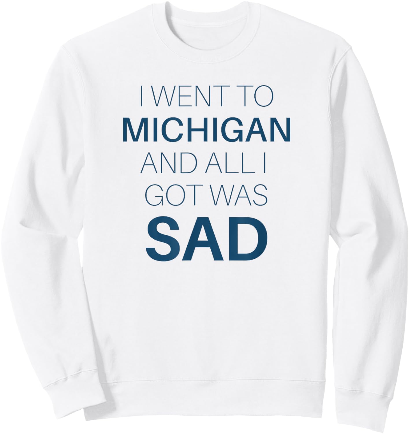 I Went to Michigan All I Got Was Sad Funny MI Gift Sweatshirt - Sweatshirt | White