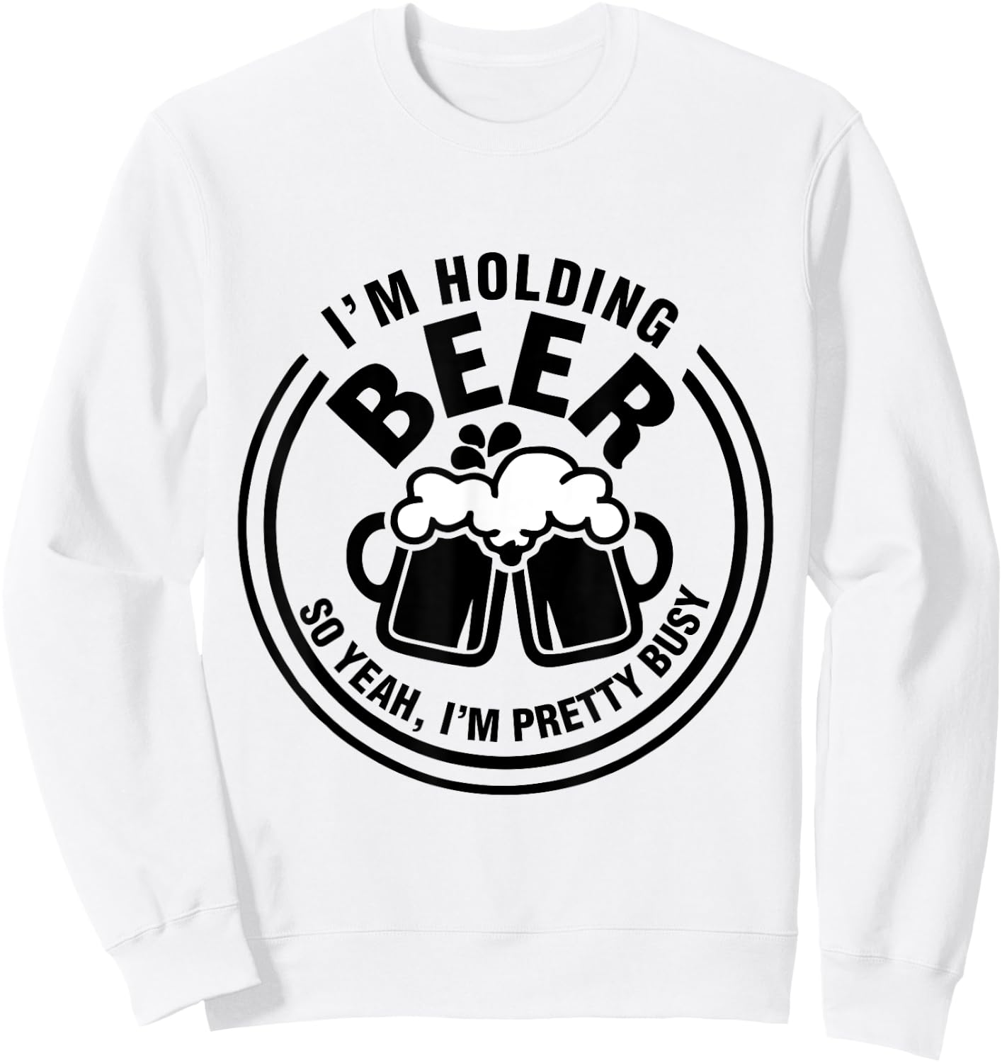 I Am Holding Beer, So Yeah I AM Pretty Busy Sweatshirt - Sweatshirt | White