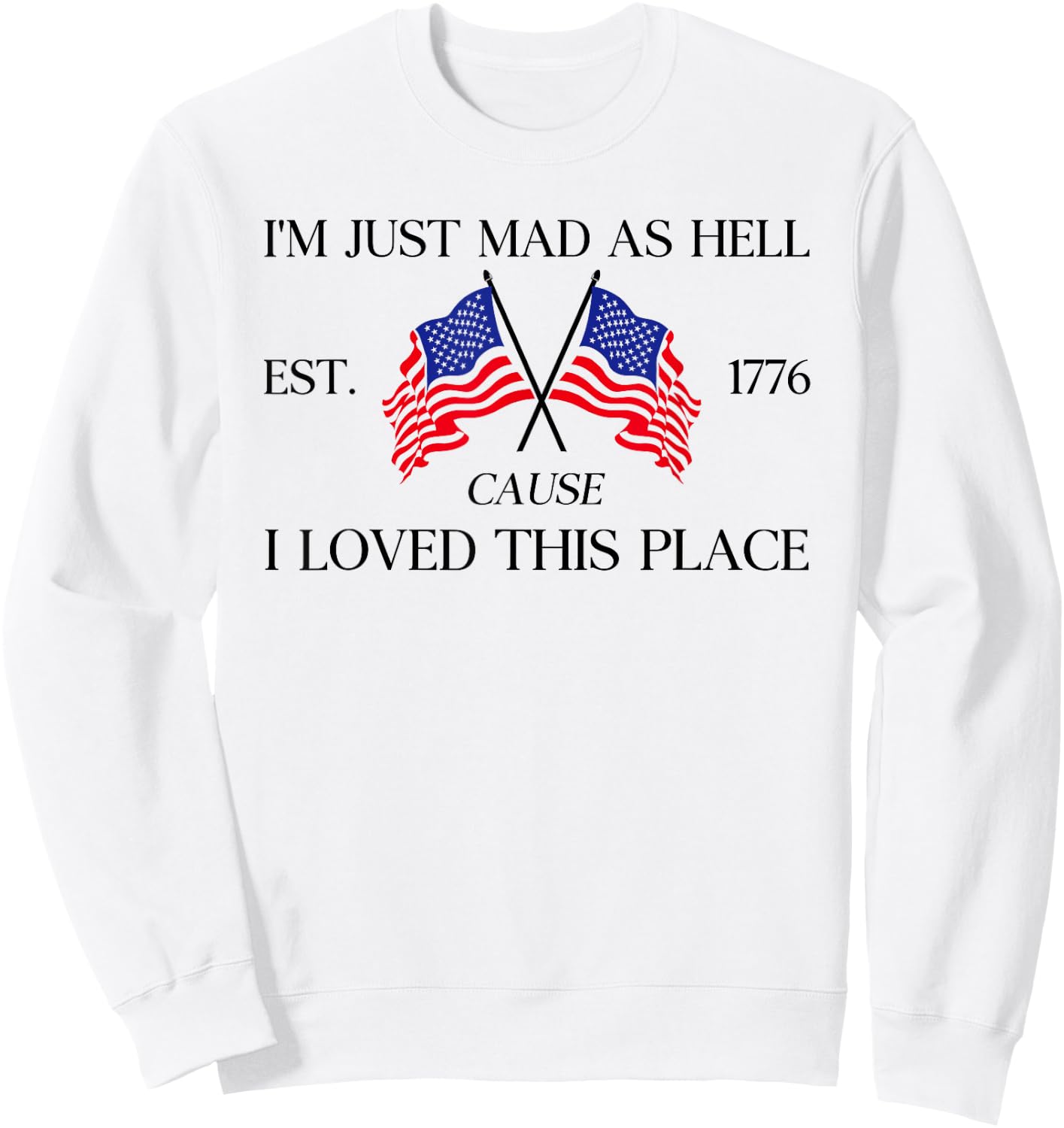 I'm Just Mad As Hell Est 1776 Because I Love This Place Sweatshirt - Sweatshirt | White