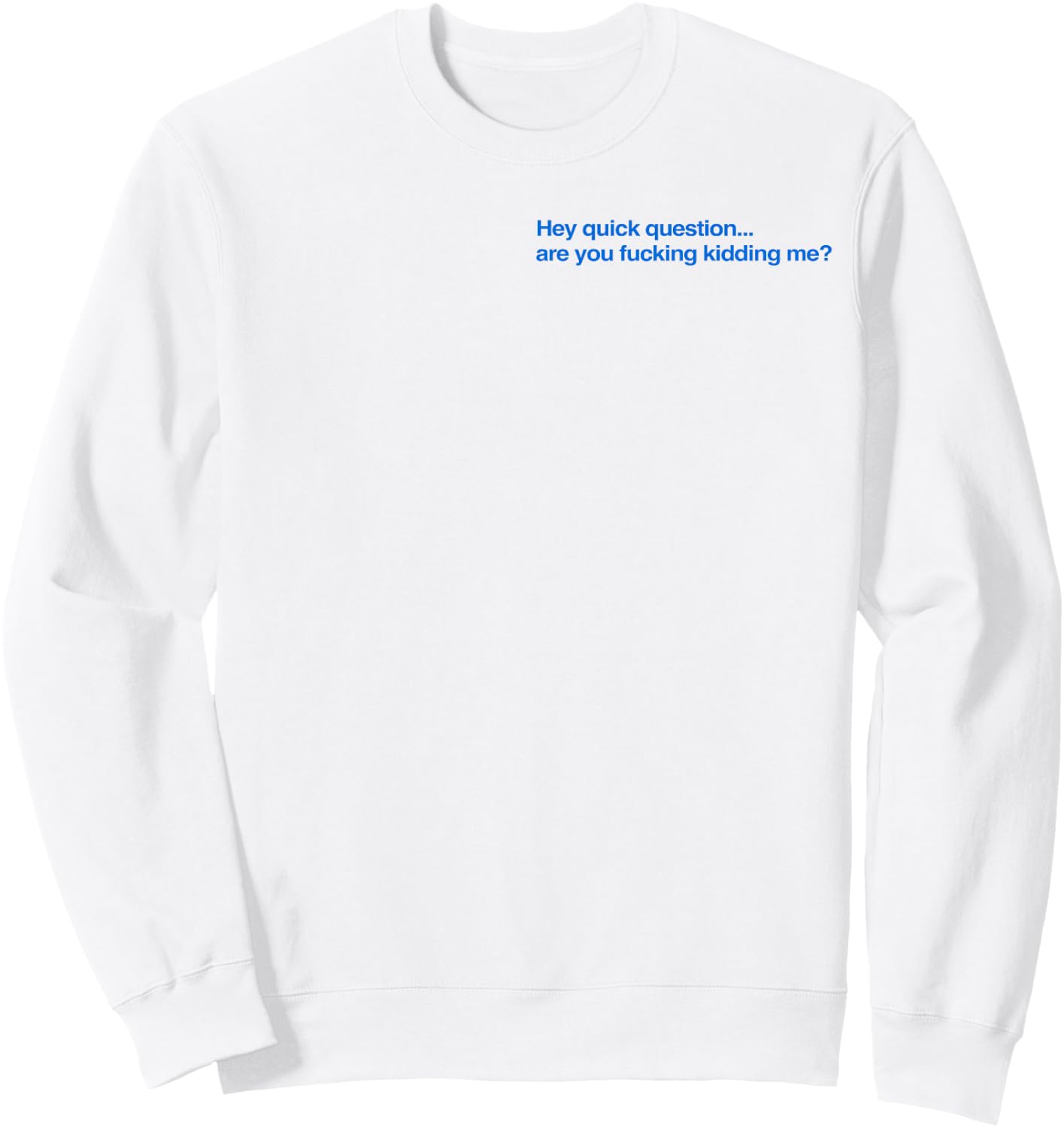 Hey Quick Question are You Fcking Kidding Me Funny Sweatshirt - Sweatshirt | White