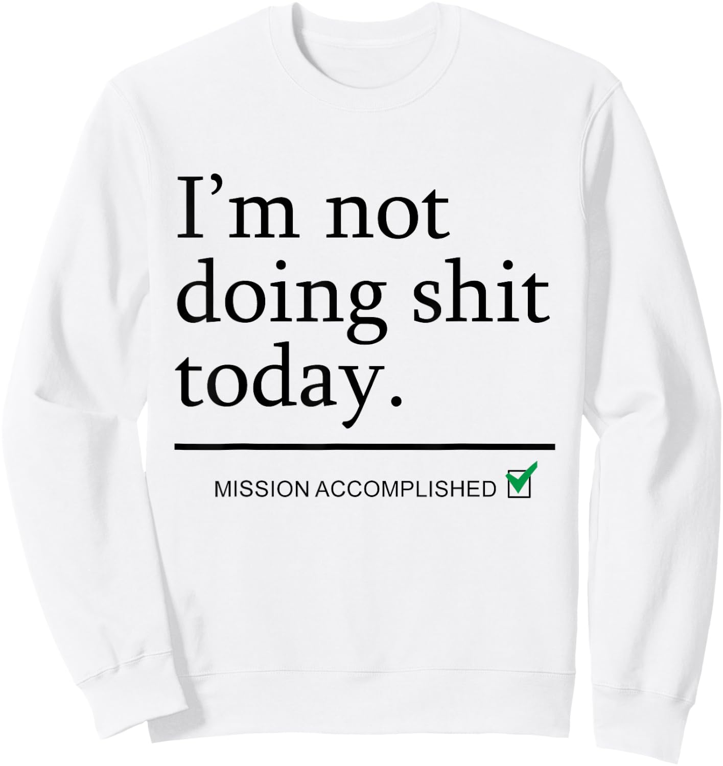 I'm Not Doing Shit Today Mission Accomplished Funny Sarcasm Sweatshirt - Sweatshirt | White