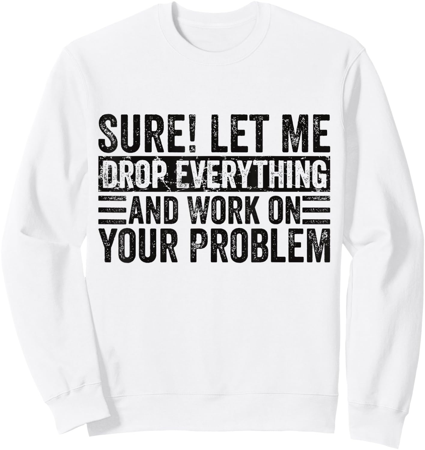 Sure Let Me Drop Everything And Work On Your Problem Sarcasm Sweatshirt - Sweatshirt | White