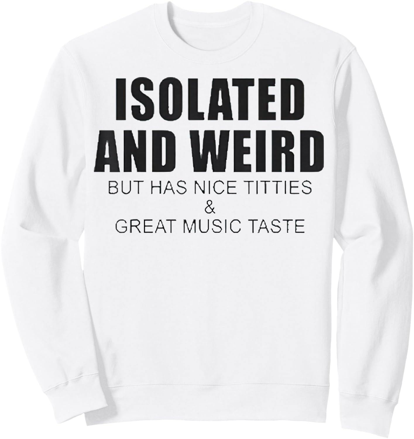 Isolated And Weird But Has Nice Titties And Great Music Tast Sweatshirt - Sweatshirt | White