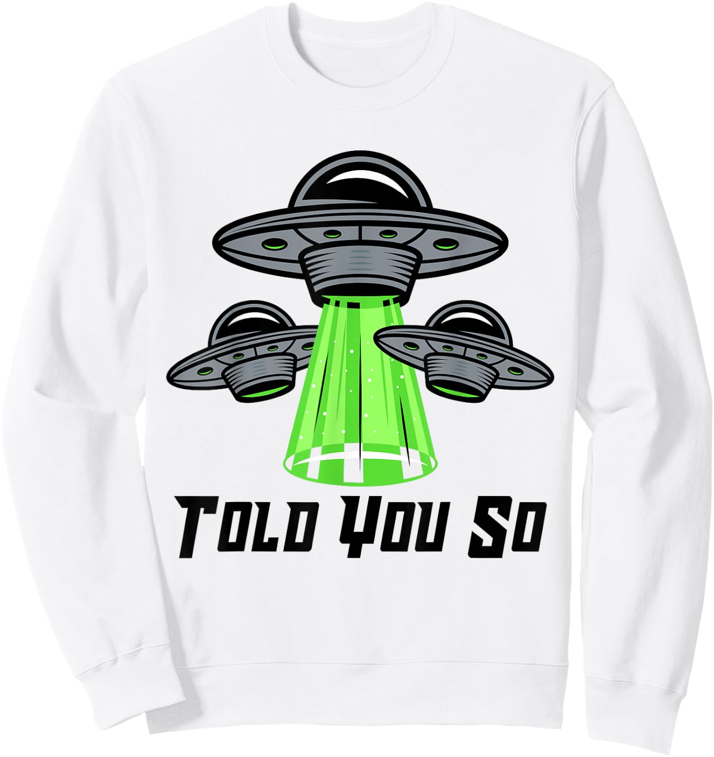 TOLD YOU SO Alien Abduction Humor Beyond Earth Ufo Fan Sweatshirt - Sweatshirt | White