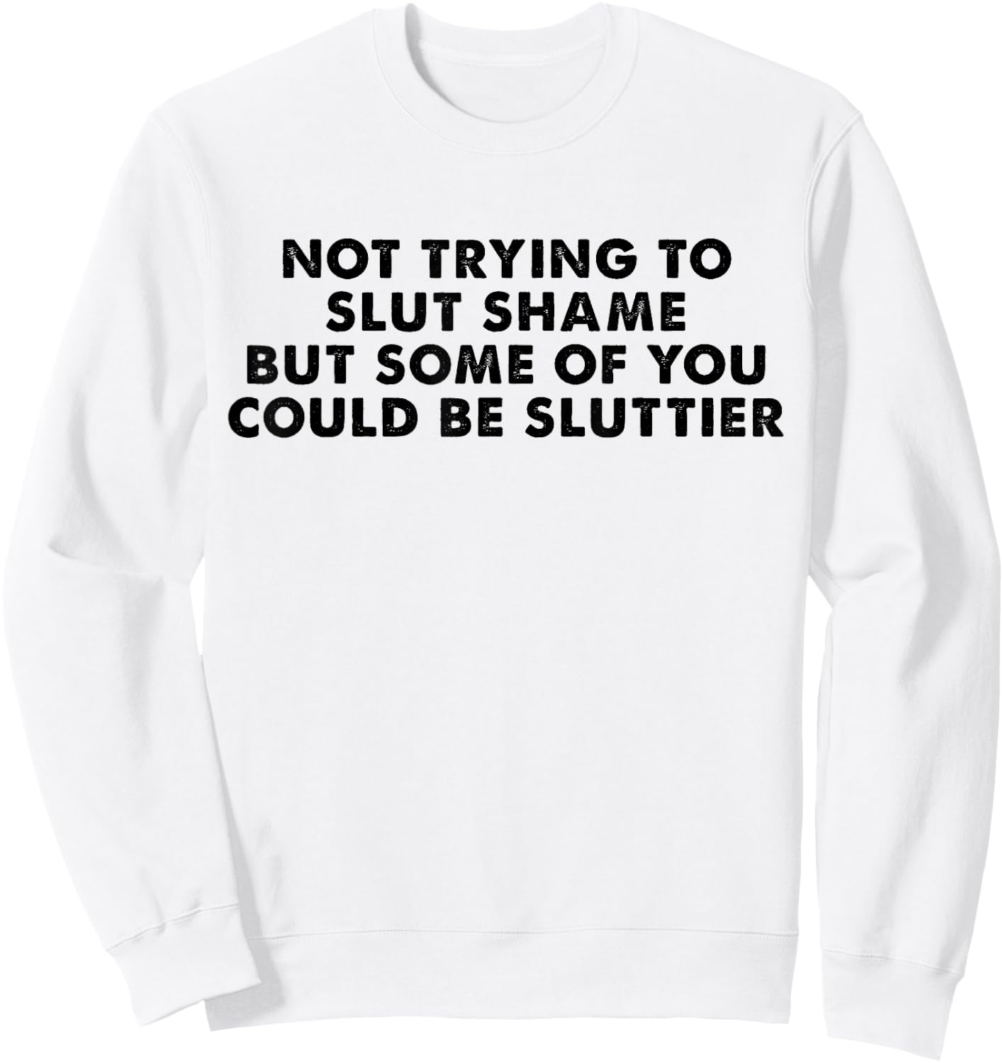Not Trying to Slut Shame But Some of You Could Be Sluttier Sweatshirt - Sweatshirt | White