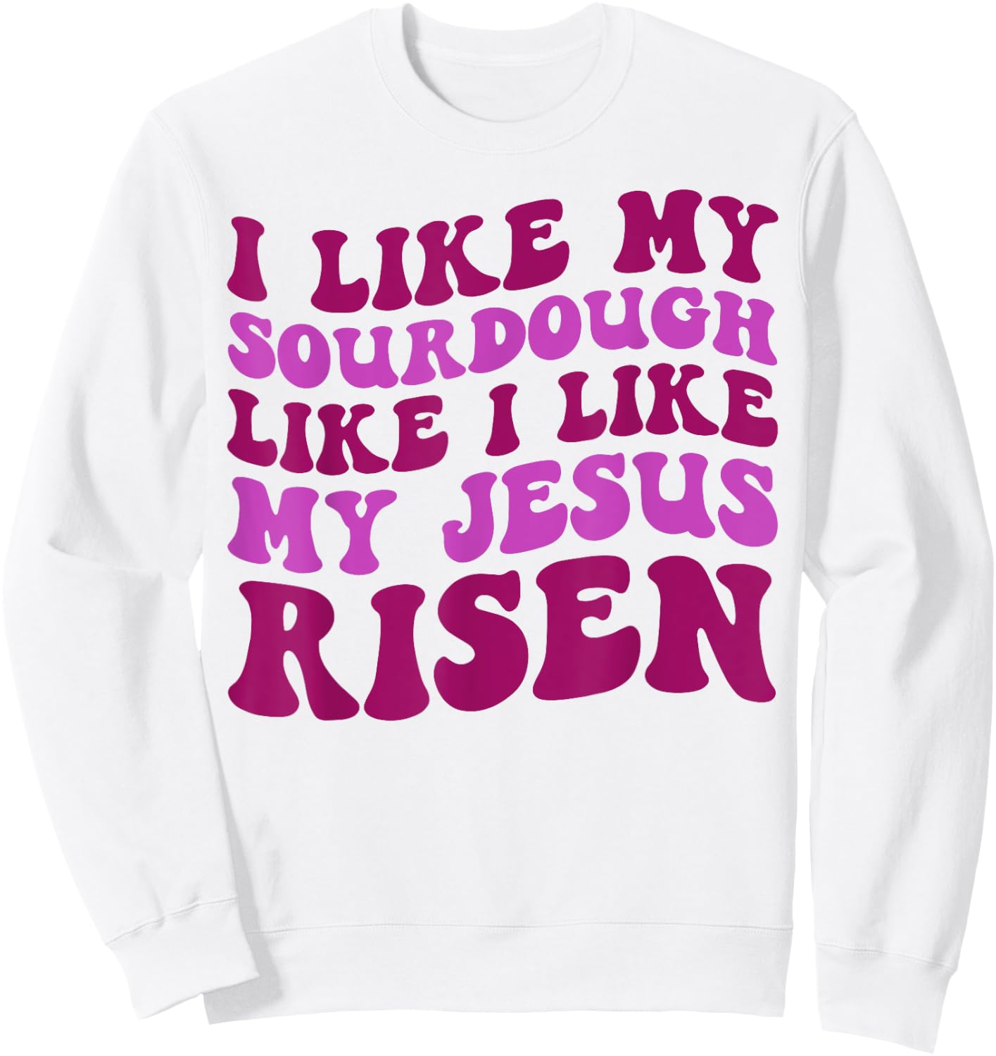 I Like My Sourdough Like I Like My Jesus Risen Sweatshirt - Sweatshirt | White