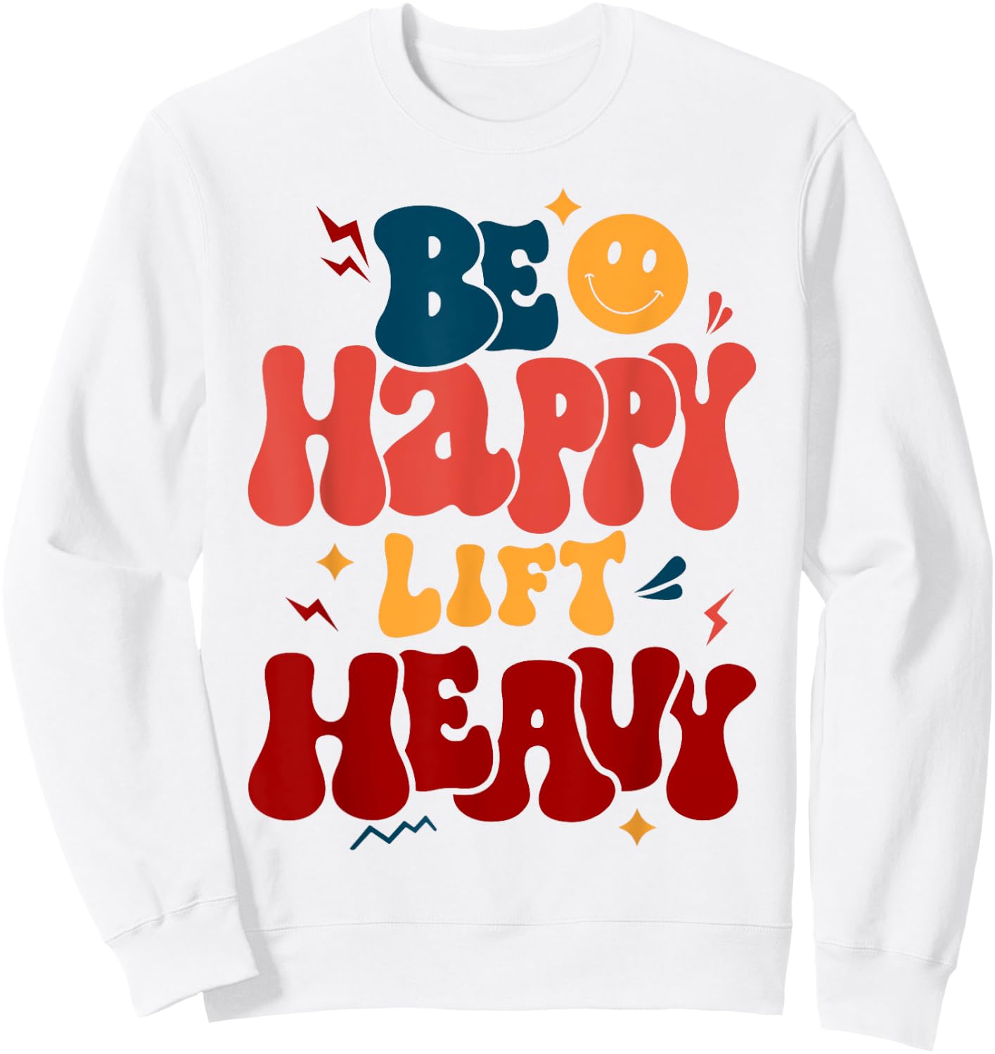 Be Happy Lift Heavy Workout Shirt for Gym Lover Bodybuilder Sweatshirt - Sweatshirt | White