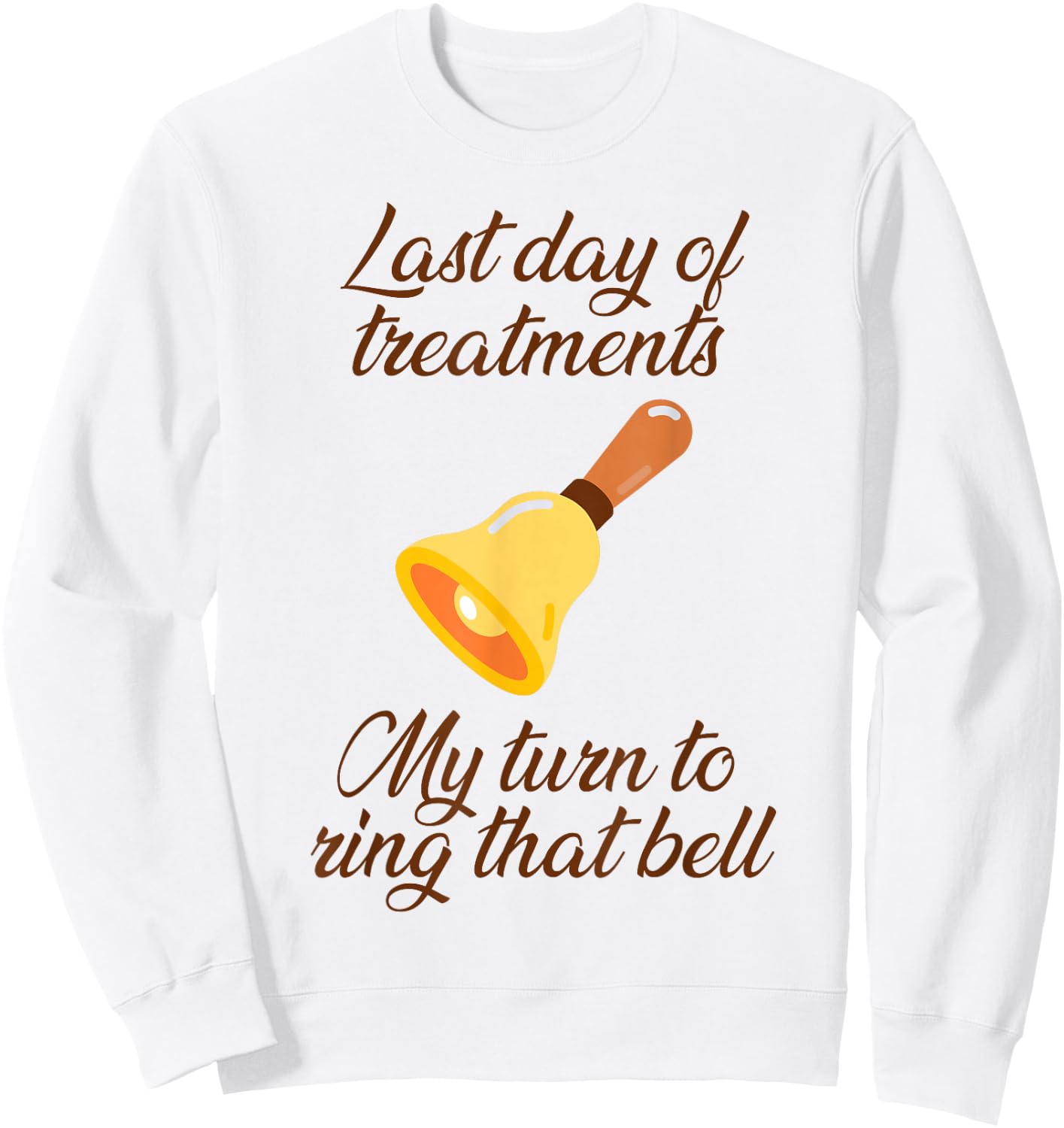 Last Day Of Treatments My Turn To Ring That Bell Chemo End Sweatshirt - Sweatshirt | White