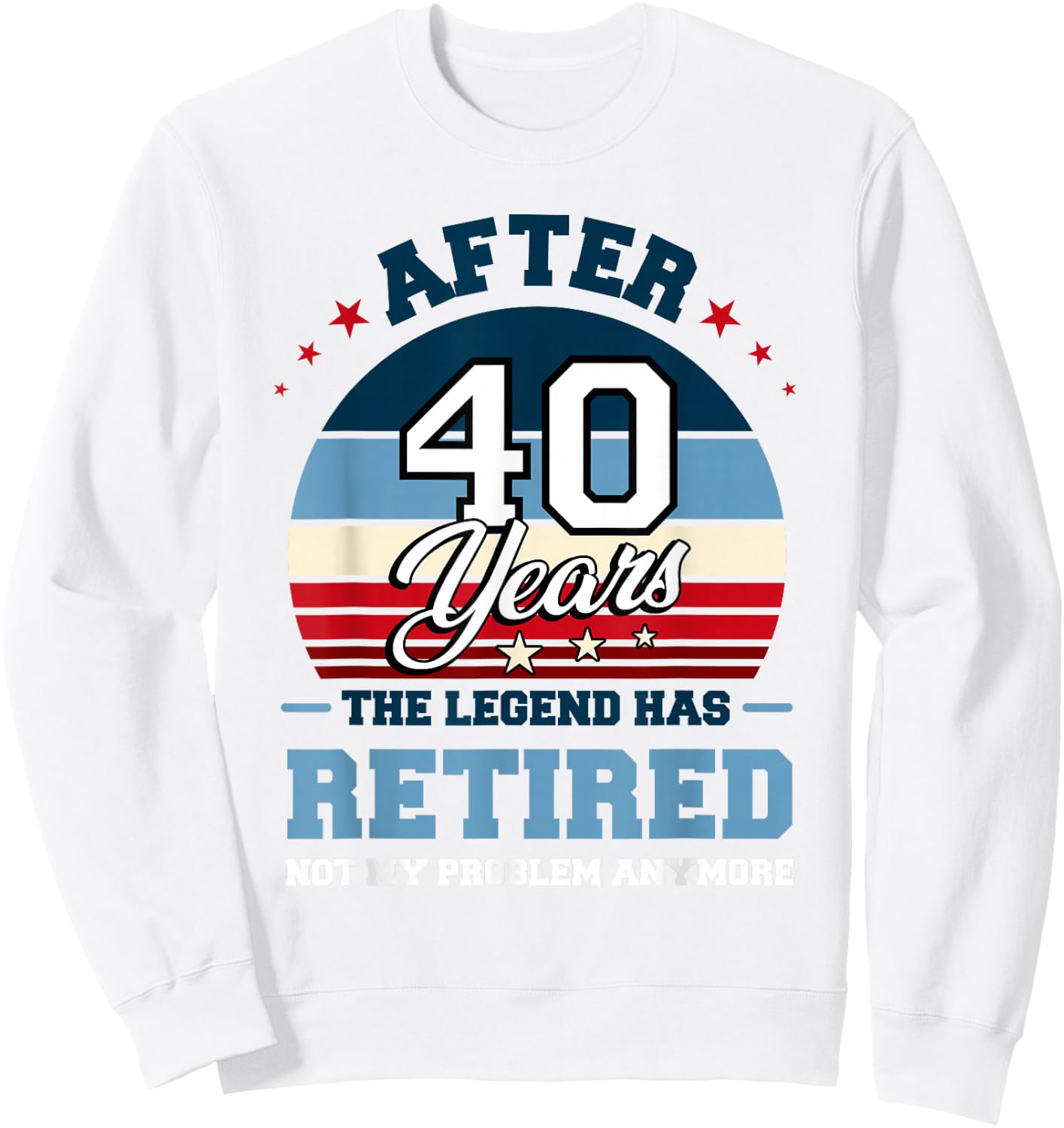 The Legend Has Retired After 40 Years Not My Problem Anymore Sweatshirt - Sweatshirt | White