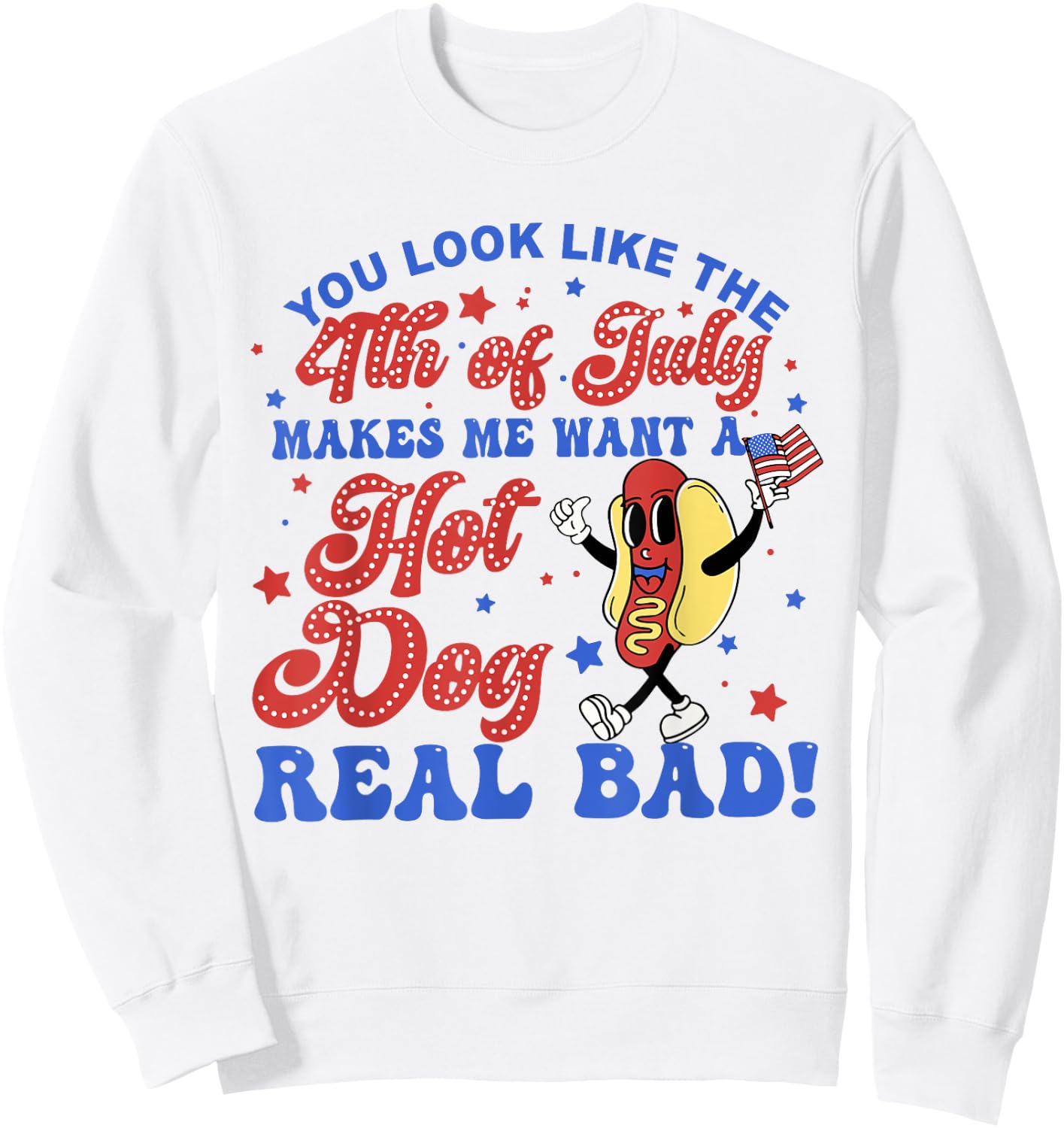You Look Like The 4th Of July Makes Me Want Hotdog Real Bad Sweatshirt - Sweatshirt | White