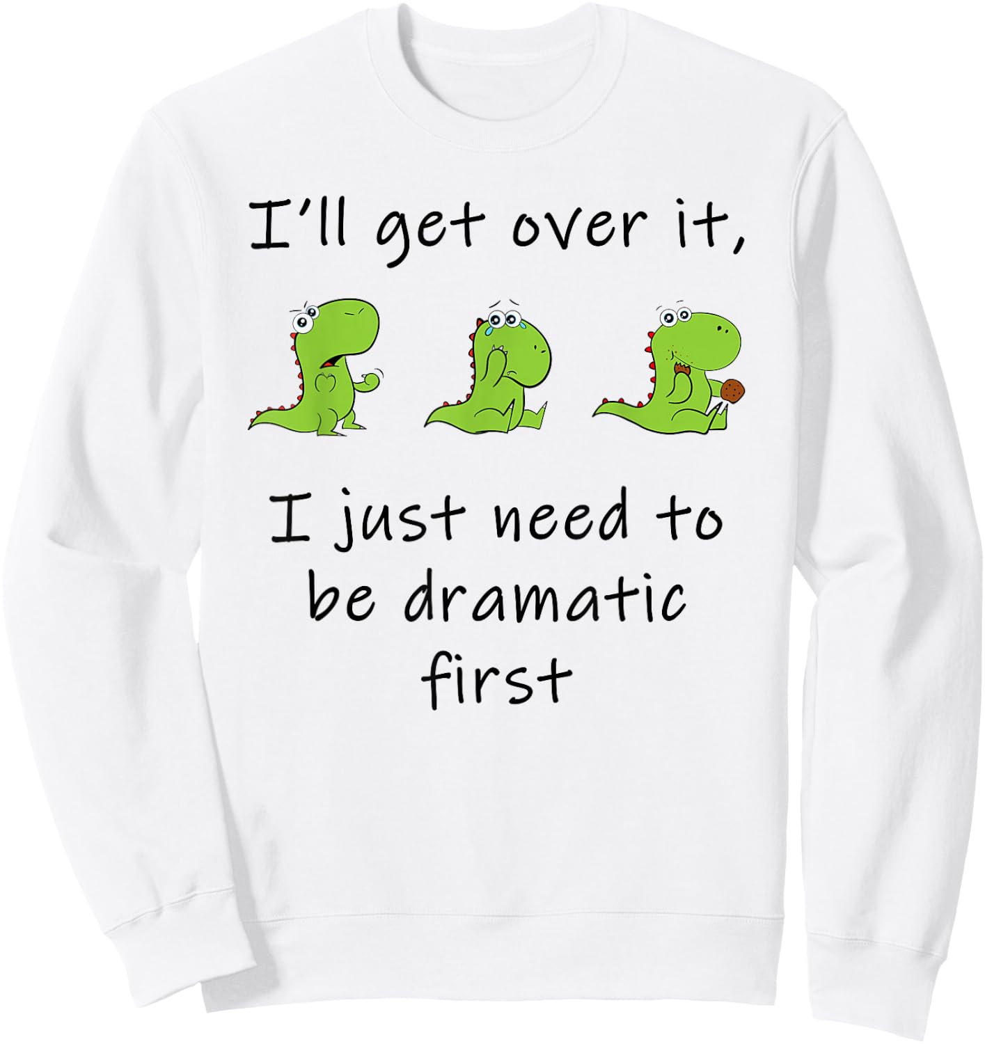 Dinosaur – I'll Get Over it Just Need to Be Dramatic First Sweatshirt - Sweatshirt | White