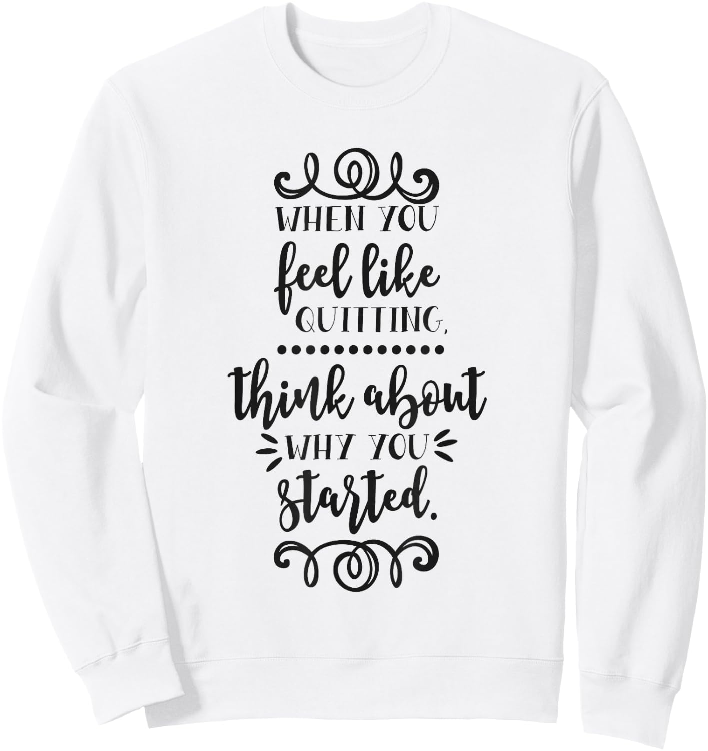 When You Feel Like Quitting Think About Why You Started Sweatshirt - Sweatshirt | White