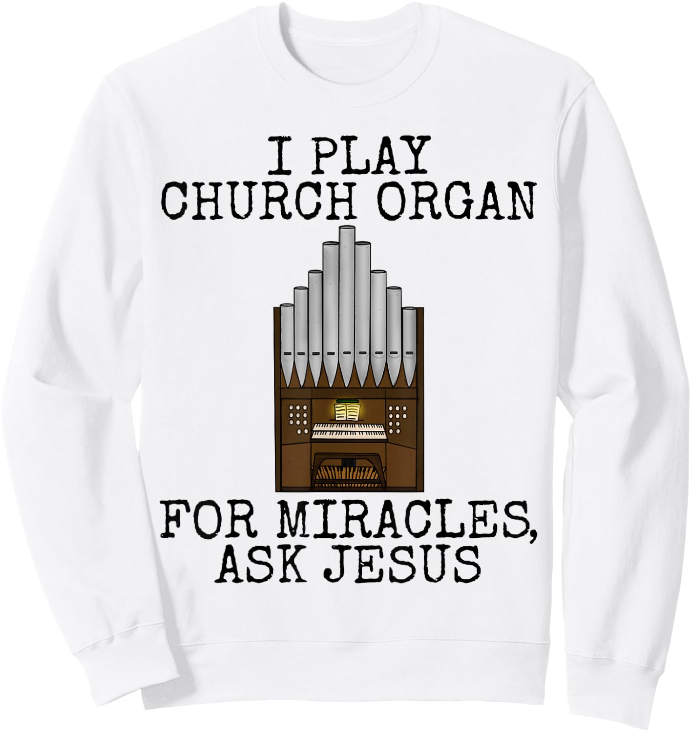 I Play Church Organ, For Miracles Ask Jesus, Church Organist Sweatshirt - Sweatshirt | White
