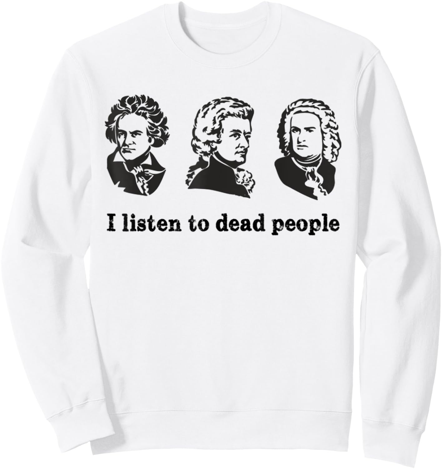 I Listen To Dead People Classical Music Parody Funny Shirt Sweatshirt - Sweatshirt | White