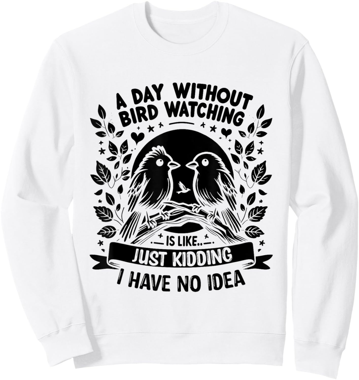 A Day Without Bird Watching Is Like Just Kidding Birding Sweatshirt - Sweatshirt | White