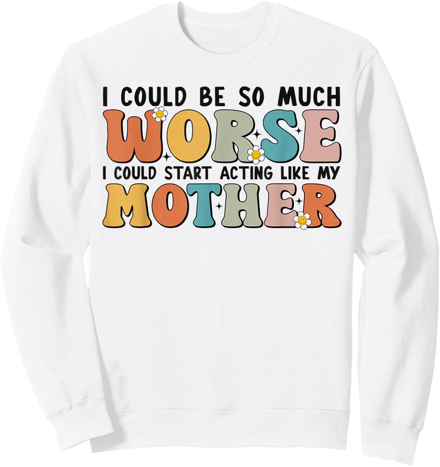 I Could Be So Much Worse I Could Start Acting Like My Mother Sweatshirt - Sweatshirt | White